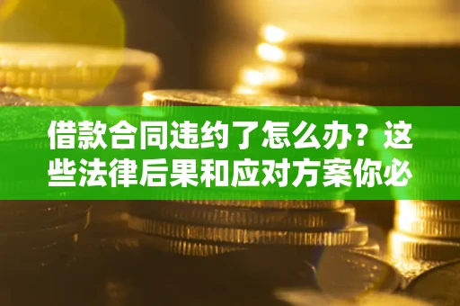 北京借款合同违约了怎么办？这些法律后果和应对方案你必须知道