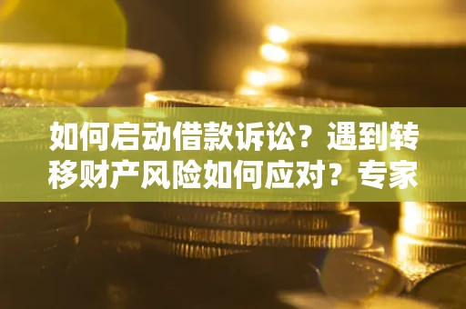 北京如何启动借款诉讼？遇到转移财产风险如何应对？专家解局支招