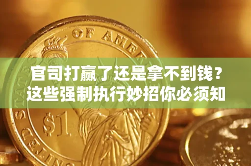 北京官司打赢了还是拿不到钱？这些强制执行妙招你必须知道