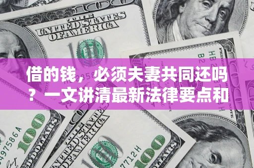 北京借的钱，必须夫妻共同还吗？一文讲清最新法律要点和避坑指南