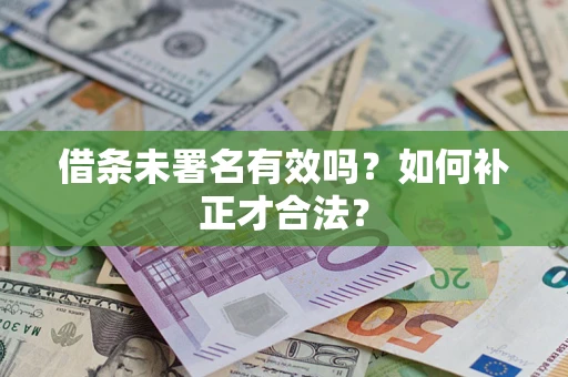 北京借条未署名有效吗？如何补正才合法？
