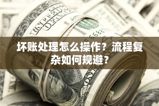 北京坏账处理怎么操作？流程复杂如何规避？