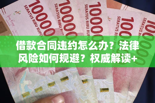 北京借款合同违约怎么办?法律风险如何规避?权威解读+实用指南 北京借款合同违约怎么办?法律风险如何规避?权威解读+实用指南