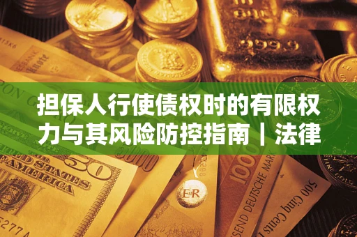 北京担保人行使债权时的有限权力与其风险防控指南｜法律实务解析
