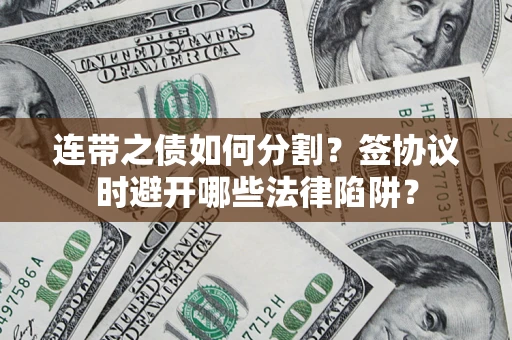 北京连带之债如何分割？签协议时避开哪些法律陷阱？