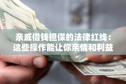 北京亲戚借钱担保的法律红线：这些操作能让你亲情和利益两不误
