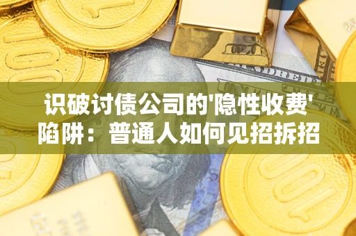 北京识破讨债公司的'隐性收费'陷阱：普通人如何见招拆招？