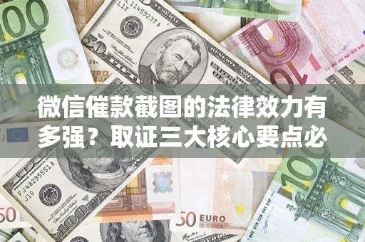 北京微信催款截图的法律效力有多强？取证三大核心要点必须知道！