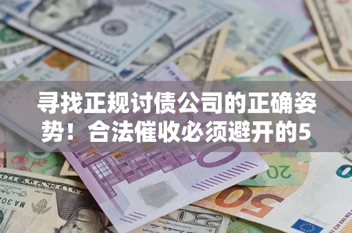 北京寻找正规讨债公司的正确姿势！合法催收必须避开的5大雷区