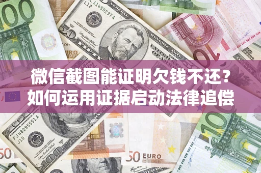 北京微信截图能证明欠钱不还？如何运用证据启动法律追偿程序？