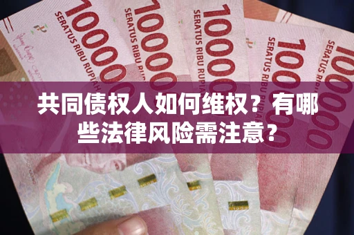 北京共同债权人如何维权？有哪些法律风险需注意？