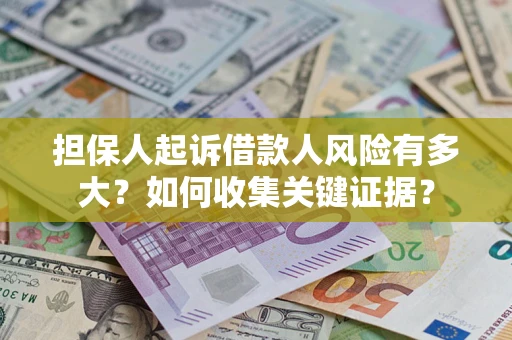 北京担保人起诉借款人风险有多大？如何收集关键证据？