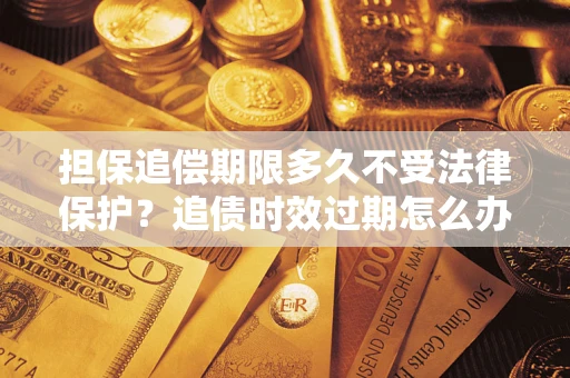 北京担保追偿期限多久不受法律保护？追债时效过期怎么办？