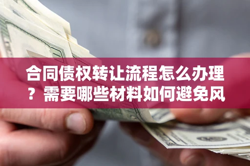 北京合同债权转让流程怎么办理？需要哪些材料如何避免风险？