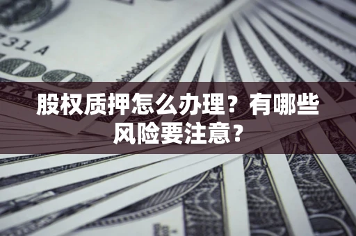 北京股权质押怎么办理？有哪些风险要注意？