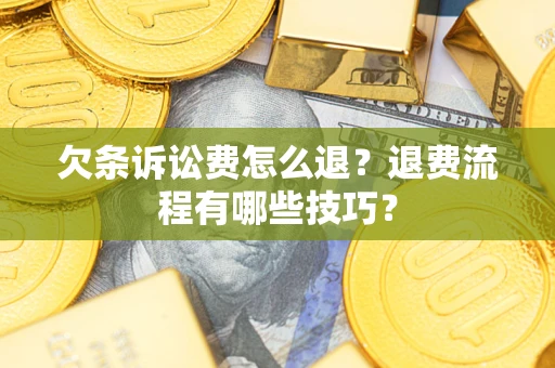 北京欠条诉讼费怎么退？退费流程有哪些技巧？