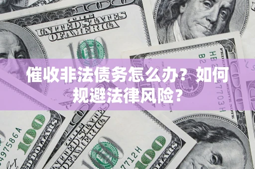 北京催收非法债务怎么办？如何规避法律风险？