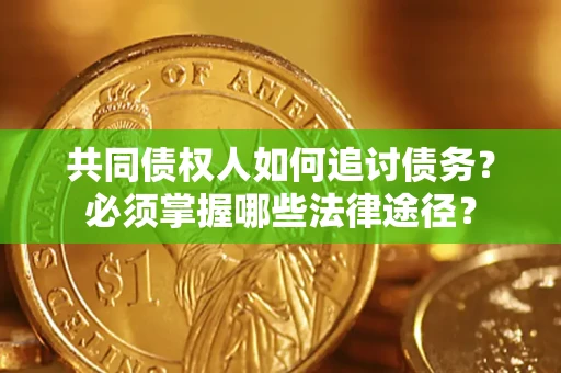 北京共同债权人如何追讨债务？必须掌握哪些法律途径？