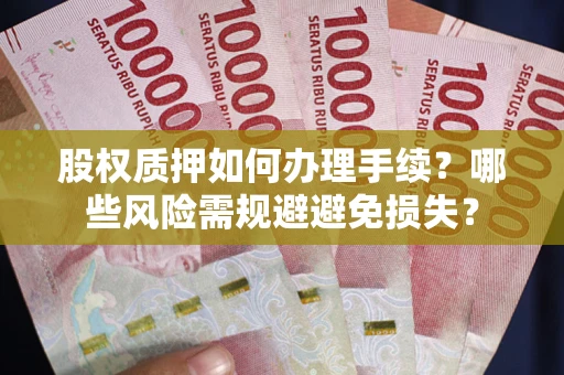北京股权质押如何办理手续？哪些风险需规避避免损失？