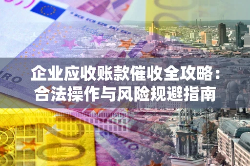 北京企业应收账款催收全攻略：合法操作与风险规避指南
