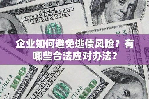 北京企业如何避免逃债风险？有哪些合法应对办法？