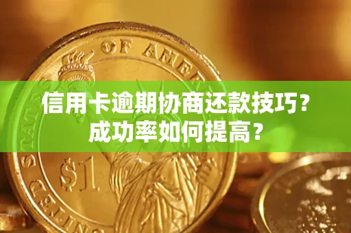 北京信用卡逾期协商还款技巧？成功率如何提高？