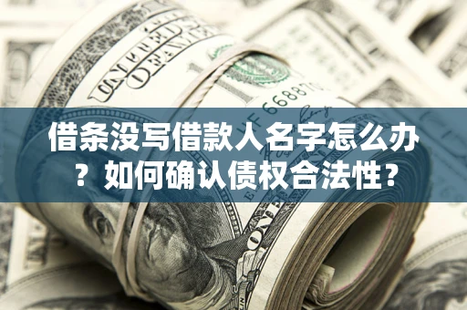 北京借条没写借款人名字怎么办？如何确认债权合法性？