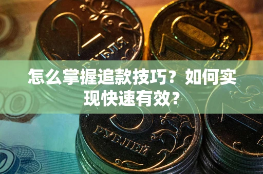 北京怎么掌握追款技巧？如何实现快速有效？