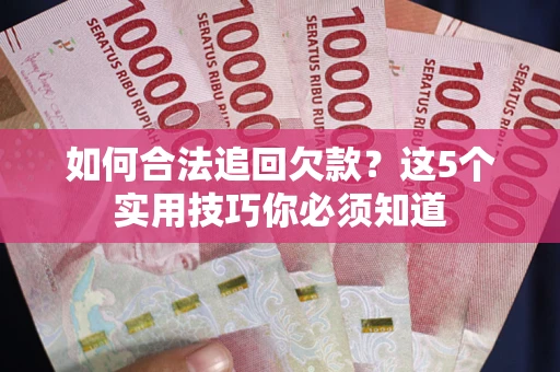 北京如何合法追回欠款？这5个实用技巧你必须知道
