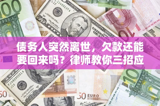 北京债务人突然离世，欠款还能要回来吗？律师教你三招应对