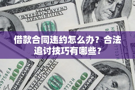 北京借款合同违约怎么办？合法追讨技巧有哪些？