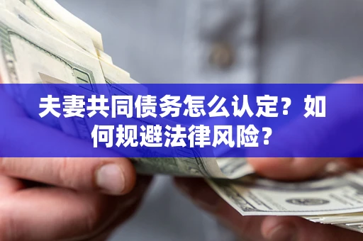 北京夫妻共同债务怎么认定？如何规避法律风险？