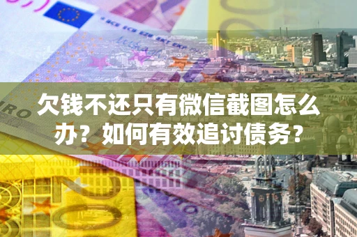 北京欠钱不还只有微信截图怎么办？如何有效追讨债务？