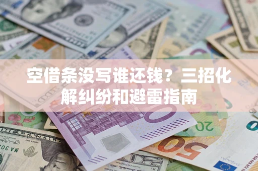 北京空借条没写谁还钱？三招化解纠纷和避雷指南