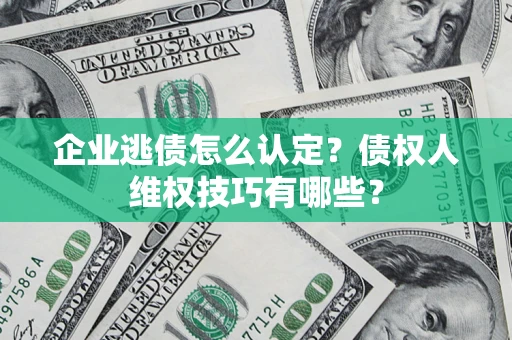 北京企业逃债怎么认定？债权人维权技巧有哪些？