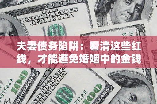 北京夫妻债务陷阱：看清这些红线，才能避免婚姻中的金钱危机