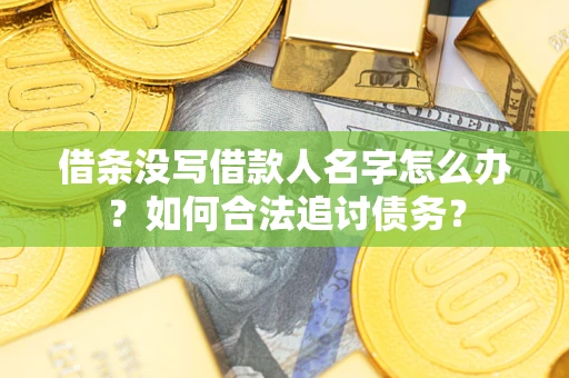北京借条没写借款人名字怎么办？如何合法追讨债务？
