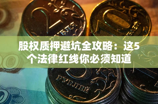 北京股权质押避坑全攻略：这5个法律红线你必须知道