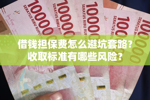 北京借钱担保费怎么避坑套路?收取标准有哪些风险? 北京借钱担保费怎么避坑套路?收取标准有哪些风险?