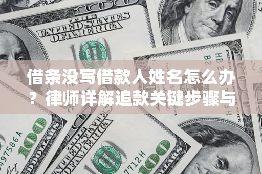 北京借条没写借款人姓名怎么办？律师详解追款关键步骤与证据链构建