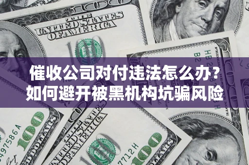 北京催收公司对付违法怎么办？如何避开被黑机构坑骗风险
