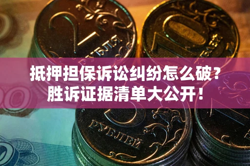北京抵押担保诉讼纠纷怎么破？胜诉证据清单大公开！