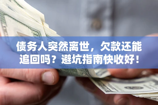 北京债务人突然离世，欠款还能追回吗？避坑指南快收好！