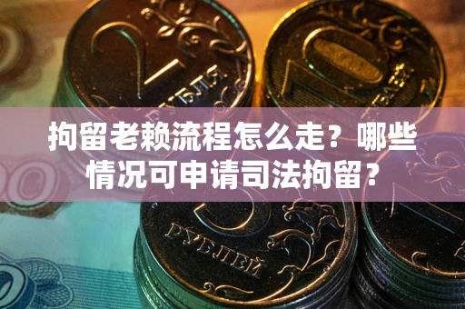 北京拘留老赖流程怎么走?哪些情况可申请司法拘留? 北京拘留老赖流程怎么走?哪些情况可申请司法拘留?