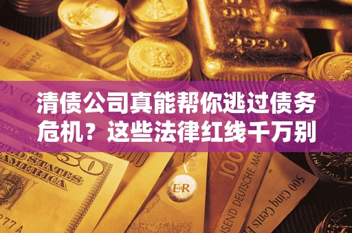 北京清债公司真能帮你逃过债务危机？这些法律红线千万别踩