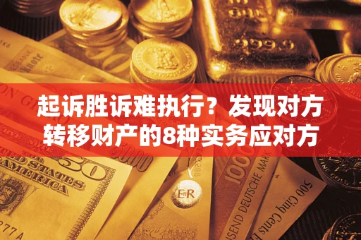 北京起诉胜诉难执行？发现对方转移财产的8种实务应对方案