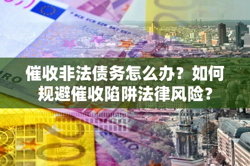 北京催收非法债务怎么办？如何规避催收陷阱法律风险？