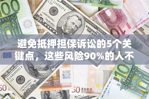 北京避免抵押担保诉讼的5个关键点，这些风险90%的人不知道！