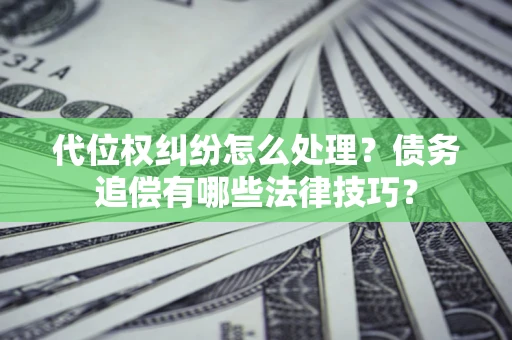 北京代位权纠纷怎么处理？债务追偿有哪些法律技巧？