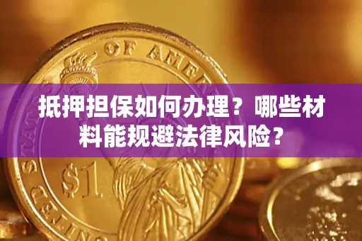 北京抵押担保如何办理？哪些材料能规避法律风险？